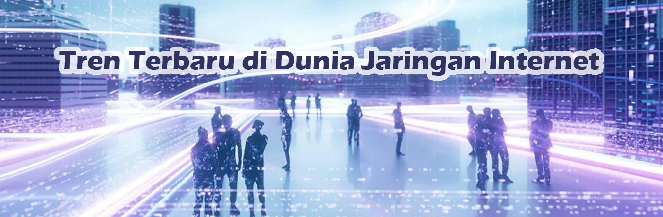 2023 07 06 Tren Terbaru Di Dunia Jaringan Internet 00